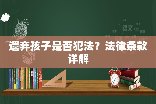 遺棄孩子是否犯法？法律條款詳解