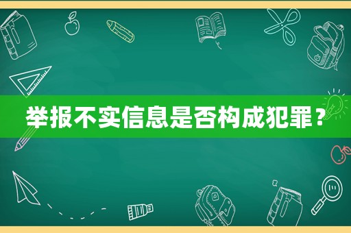 舉報不實信息是否構成犯罪？