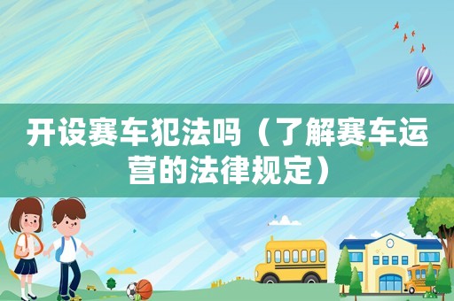 開設賽車犯法嗎（了解賽車運營的法律規定）