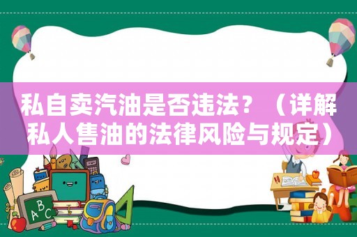 私自賣汽油是否違法？（詳解私人售油的法律風(fēng)險(xiǎn)與規(guī)定）