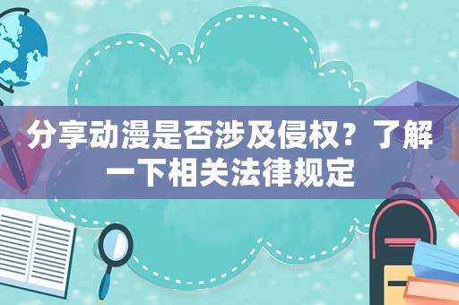 分享動漫是否涉及侵權？了解一下相關法律規定