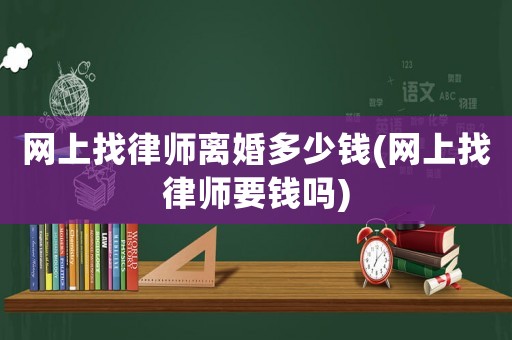 網(wǎng)上找律師離婚多少錢(網(wǎng)上找律師要錢嗎)