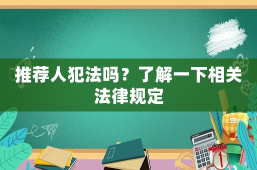 推薦人犯法嗎？了解一下相關法律規定