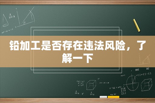 鉛加工是否存在違法風險，了解一下