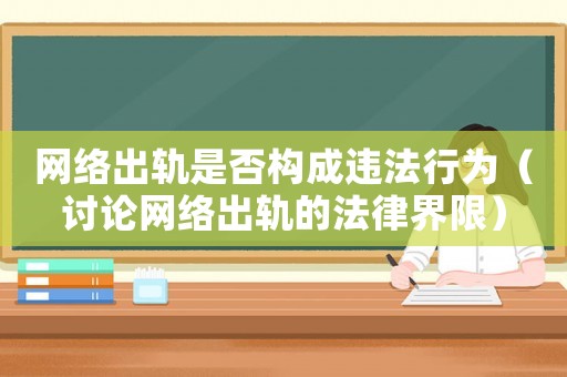 網(wǎng)絡出軌是否構成違法行為（討論網(wǎng)絡出軌的法律界限）