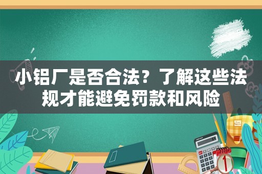 小鋁廠是否合法？了解這些法規才能避免罰款和風險