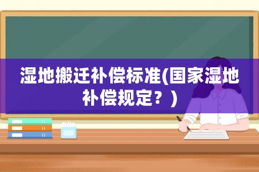 濕地搬遷補償標準(國家濕地補償規定？)
