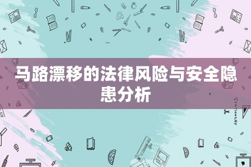 馬路漂移的法律風(fēng)險與安全隱患分析