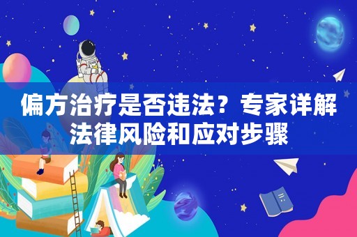偏方治療是否違法？專家詳解法律風險和應對步驟