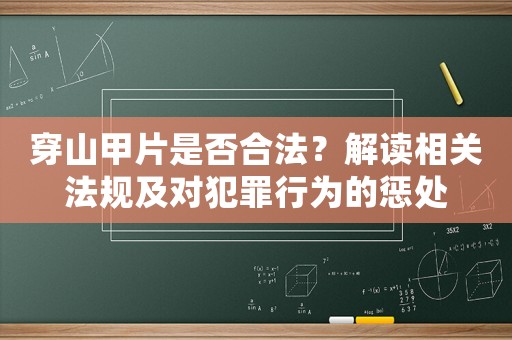 穿山甲片是否合法？解讀相關法規(guī)及對犯罪行為的懲處