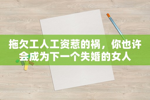 拖欠工人工資惹的禍，你也許會成為下一個失婚的女人