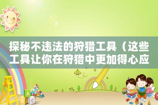 探秘不違法的狩獵工具（這些工具讓你在狩獵中更加得心應手）