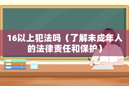 16以上犯法嗎（了解未成年人的法律責任和保護）