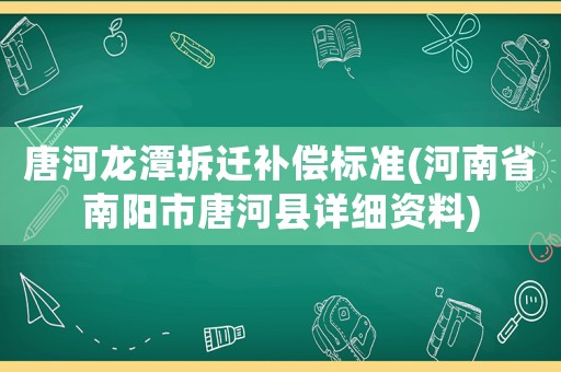 唐河龍潭拆遷補償標準(河南省南陽市唐河縣詳細資料)