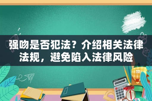 強吻是否犯法？介紹相關法律法規，避免陷入法律風險