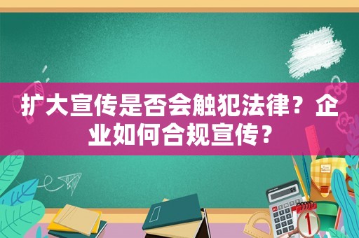 擴大宣傳是否會觸犯法律？企業如何合規宣傳？