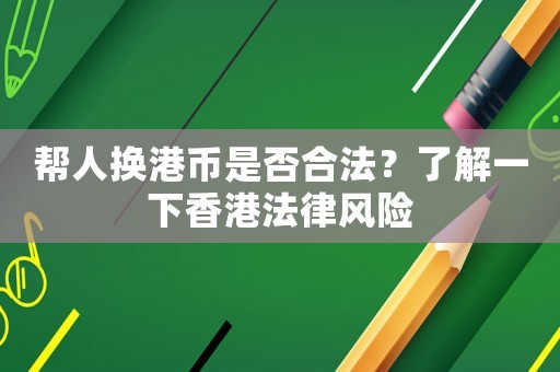 幫人換港幣是否合法？了解一下香港法律風(fēng)險