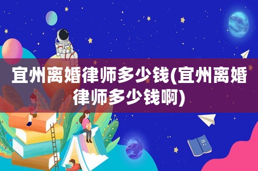 宜州離婚律師多少錢(宜州離婚律師多少錢啊)