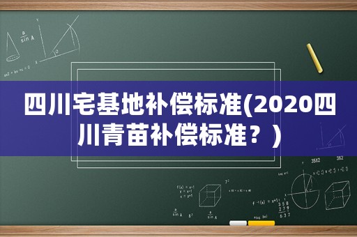 四川宅基地補償標準(2020四川青苗補償標準？)