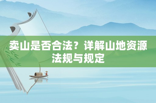 賣山是否合法？詳解山地資源法規與規定