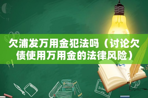 欠浦發(fā)萬(wàn)用金犯法嗎（討論欠債使用萬(wàn)用金的法律風(fēng)險(xiǎn)）