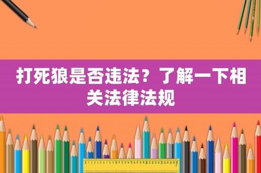 打死狼是否違法？了解一下相關(guān)法律法規(guī)