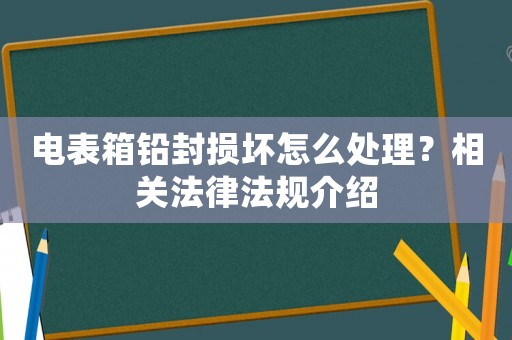 電表箱鉛封損壞怎么處理？相關法律法規介紹