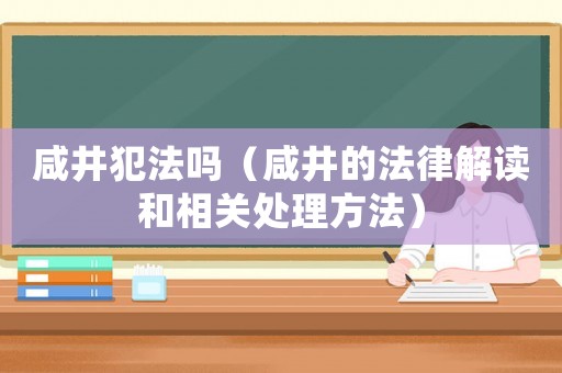 咸井犯法嗎（咸井的法律解讀和相關(guān)處理方法）