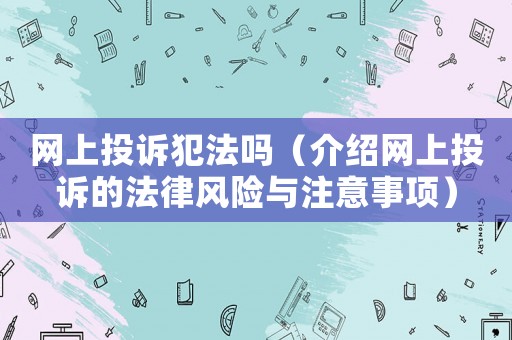 網上投訴犯法嗎（介紹網上投訴的法律風險與注意事項）