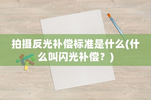 拍攝反光補償標準是什么(什么叫閃光補償？)