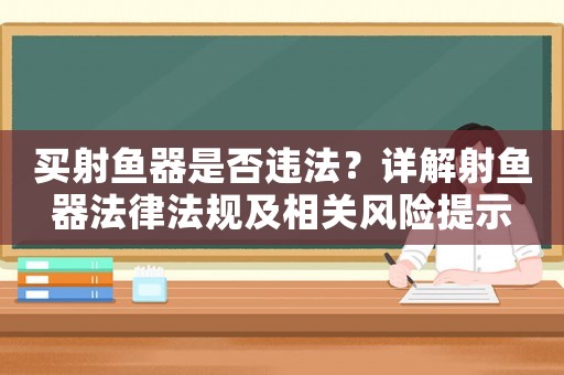 買射魚器是否違法？詳解射魚器法律法規及相關風險提示