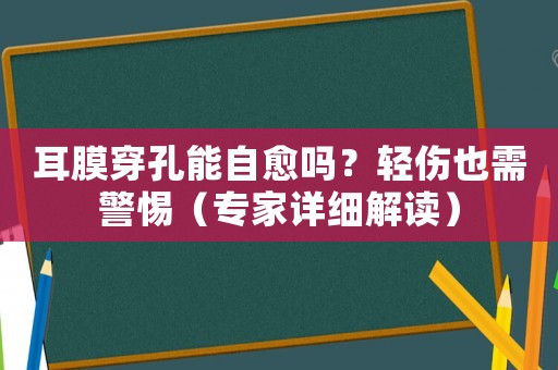 耳膜穿孔能自愈嗎？輕傷也需警惕（專家詳細(xì)解讀）