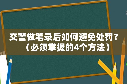 交警做筆錄后如何避免處罰？（必須掌握的4個方法）