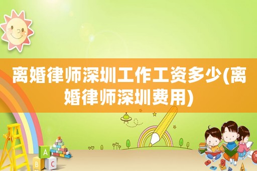 離婚律師深圳工作工資多少(離婚律師深圳費用)