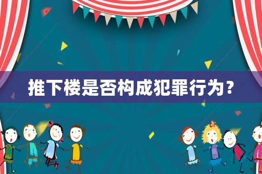 推下樓是否構成犯罪行為？
