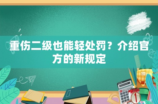 重傷二級也能輕處罰？介紹官方的新規定