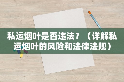 私運煙葉是否違法？（詳解私運煙葉的風險和法律法規）