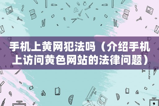 手機上黃網犯法嗎（介紹手機上訪問黃色網站的法律問題）
