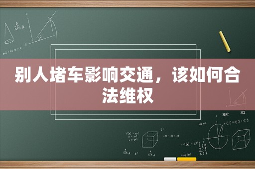 別人堵車影響交通，該如何合法維權(quán)