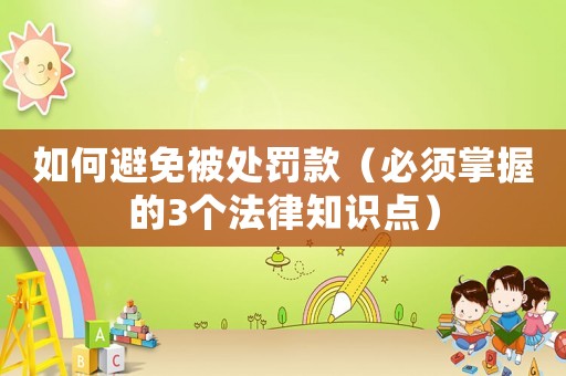 如何避免被處罰款（必須掌握的3個法律知識點）
