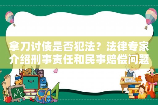 拿刀討債是否犯法？法律專家介紹刑事責任和民事賠償問題