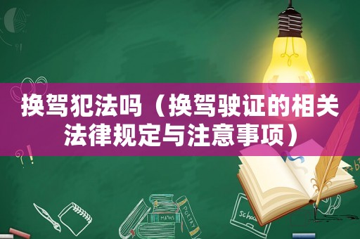 換駕犯法嗎（換駕駛證的相關法律規定與注意事項）