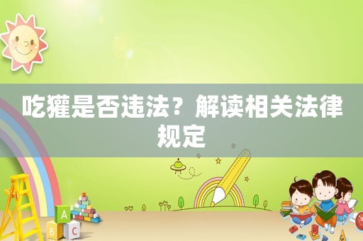 吃獾是否違法？解讀相關(guān)法律規(guī)定