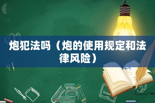 炮犯法嗎（炮的使用規(guī)定和法律風險）
