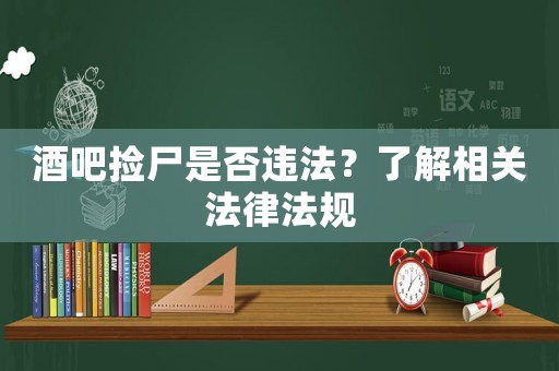 酒吧撿尸是否違法？了解相關法律法規