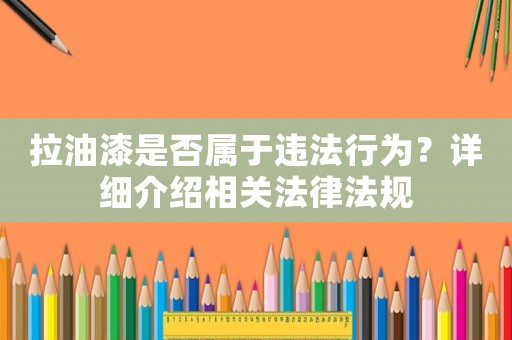 拉油漆是否屬于違法行為？詳細介紹相關法律法規