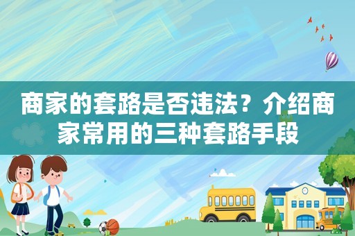 商家的套路是否違法？介紹商家常用的三種套路手段