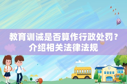 教育訓誡是否算作行政處罰？介紹相關法律法規