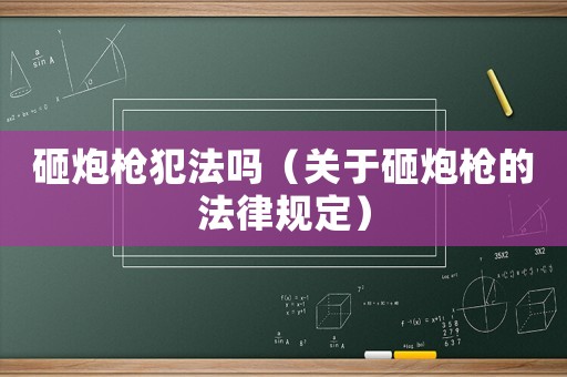 砸炮槍犯法嗎（關(guān)于砸炮槍的法律規(guī)定）
