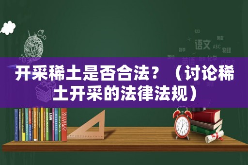 開采稀土是否合法？（討論稀土開采的法律法規）